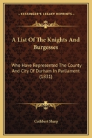 A List Of The Knights And Burgesses: Who Have Represented The County And City Of Durham In Parliament 116641731X Book Cover