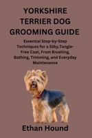 YORKSHIRE TERRIER DOG GROOMING GUIDE: Essential Step-by-Step Techniques for a Silky,Tangle-Free Coat, From Brushing, Bathing, Trimming, and Everyday Maintenance B0GPP5QXFH Book Cover