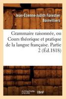 Grammaire Raisonna(c)E, Ou Cours Tha(c)Orique Et Pratique de La Langue Franaaise. Partie 2 (A0/00d.1818) 1246286289 Book Cover