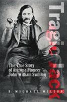Tragic Jack: The True Story of Arizona Pioneer John William Swilling 0762741511 Book Cover