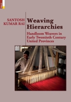 Weaving Hierarchies: Handloom Weavers in Early Twentieth Century United Provinces: Handloom Weavers in Early Twentieth Century United Provinces 9390737761 Book Cover