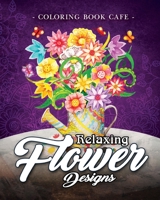 Relaxing Flower Designs: An Adult Coloring Book Featuring Beautiful Floral Designs for Stress Relief and Relaxation 1717935230 Book Cover