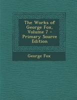 The Works of George Fox; Volume 7 1019035455 Book Cover