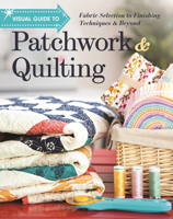 Visual Guide to Patchwork & Quilting: Fabric Selection to Finishing Techniques & Beyond 161745561X Book Cover