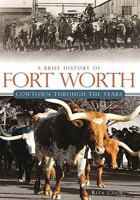 A Brief History of Fort Worth: Cowtown Through the Years 1609491750 Book Cover