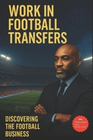 Work in Football Transfers: From Novice to Expert in Transfers B0FQCH526T Book Cover