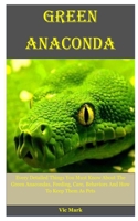 Green Anaconda: Every Detailed Things You Must Know About The Green Anacondas, Feeding, Care, Behaviors And How To Keep Them As Pets 166063301X Book Cover