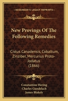 New Provings Of The Following Remedies: Cistus Canadensis, Cobaltum, Zinziber, Mercurius Proto-Jodatus 1164837036 Book Cover