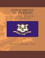 History of Connecticut Civil War Regiments: Artillery, Cavalry, and Infantry 1492816159 Book Cover