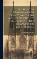 Die ältesten Glasgemälde im Dome zu Augsburg mit der Geschichte des Dombaus in der romanischen Kunstperiode 1020398892 Book Cover