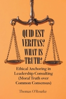 Quid Est Veritas? What Is Truth?: Ethical Anchoring in Leadership Consulting (Moral Truth over Common Consensus) B0GYTB5TVP Book Cover