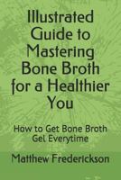 Illustrated Guide to Mastering Bone Broth for a Healthier You: How to Get Bone Broth Gel Everytime 1717994415 Book Cover