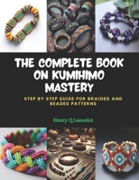 The Complete Book on KUMIHIMO Mastery: Step by Step Guide for Braided and Beaded Patterns B0CPQ5FVRZ Book Cover