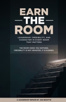 EARN THE ROOM: THE ROOM OWES YOU NOTHING. CREDIBILITY IS NOT GRANTED. IT IS EARNED. B0H6KJZ5HZ Book Cover