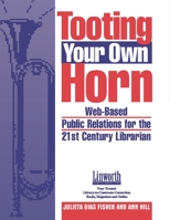Tooting Your Own Horn: Web-Based Public Relations for the 21st Century Librarian (Promoting Your Library) 158683066X Book Cover