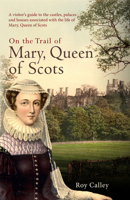 On the Trail of Mary, Queen of Scots: A visitor’s guide to the castles, palaces and houses associated with the life of Mary, Queen of Scots 1445659425 Book Cover