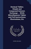 Decimal Tables; Simple and Compound Interest, Exchange ... Witth Miscellaneous Tables and Full Instructions, Illustrations, Etc 1014792320 Book Cover