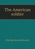 The Story Of The American Soldier In War And Peace 1530792045 Book Cover
