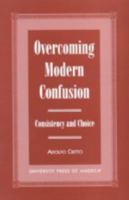 Overcoming Modern Confusion: Consistency and Choice 0761813616 Book Cover