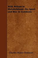 With Wilson in Matabeleland, Or, Sport and War in Zambesia 1445558300 Book Cover