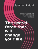 The secret force that will change your life: A GUIDE AND EXERCISE FOR EACH DAY OF THE WEEK TO FULLY REALIZE YOUR EXISTENCE B0DY87YP1C Book Cover