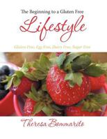 The Beginning to a Gluten Free Lifestyle: Gluten Free, Egg Free, Dairy Free, Sugar Free 1449768555 Book Cover