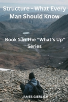 Structure - What Every Man Should Know: Book 1 In The "What's Up" Series B0HC7C98XD Book Cover