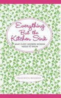 Everything But the Kitchen Sink: What Every Modern Woman Needs to Know 1451655584 Book Cover