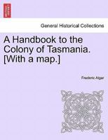 A Handbook to the Colony of Tasmania. [With a map.] 1241529175 Book Cover