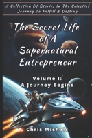 The Secret Life of A Supernatural Entrepreneur - Volume 1: A Collection Of Stories In The Celestial Journey To Fulfill A Destiny B0FGPJL261 Book Cover