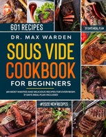 SOUS VIDE COOKBOOK FOR BEGINNERS: 601 Most Wanted And Delicious Recipes For Everybody. 31 Days Meal Plan Included B085KBSPVN Book Cover