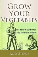 Grow Your Vegetables: For Your Nutritional and Financial Health 1482078732 Book Cover