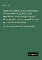 Württembergische Wein-Chronik: Ein Bericht über die Quantität und Qualität des Weins und die darauf einwirkenden Witterungsverhältnisse der einzelnen ... Zeiten bis aufs Jahr 1865 (German Edition) 3388936684 Book Cover