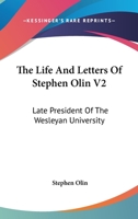 The Life And Letters Of Stephen Olin V2: Late President Of The Wesleyan University 0548302391 Book Cover