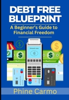 DEBT FREE BLUEPRINT: A Beginner’s Guide to Financial Freedom B0DSTRDNYS Book Cover