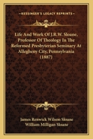 Life And Work Of J.R.W. Sloane, Professor Of Theology In The Reformed Presbyterian Seminary At Allegheny City, Pennsylvania 1166327981 Book Cover