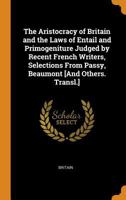 The Aristocracy of Britain and the Laws of Entail and Primogeniture Judged by Recent French Writers, Selections From Passy, Beaumont [And Others. Transl.] 1019628383 Book Cover