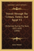 Travels through the Crimea, Turkey, and Egypt; Performed during the Years 1825-1828: Including Particulars of the Last Illness and Death of the Emperor ... of the Russian Conspiracy in 1825. Volume 2 1165163284 Book Cover