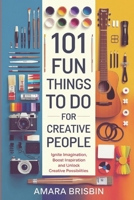 101 FUN THINGS TO DO FOR CREATIVE PEOPLE: Ignite Imagination, Boost Inspiration and Unlock Creative Possibilities B0DQKT7F2X Book Cover
