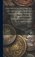 Description Historique Des Monnaies Frappées Sous L'empire Romain Communément Appelées Médailles Impériales; Volume 6 1020364548 Book Cover