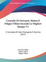 Croniche Di Giovanni, Matteo E Filippo Villani Secondo Le Migliori Stampe V1: E Corredate Di Note Filologiche E Storiche (1857) 1168489644 Book Cover