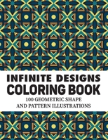 Infinite designs coloring book: 100 geometric shape and pattern illustrations | Advanced Coloring Pages for Everyone, Adults, Teens, Tweens, Older Kids, Boys, & Girls, Geometric Designs B08RTJH2G6 Book Cover