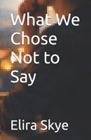 What We Chose Not to Say B0GLYWY5YF Book Cover