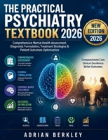 THE PRACTICAL PSYCHIATRY TEXTBOOK 2026: Comprehensive Mental Health Assessment, Diagnostic Formulation, Treatment Strategies & Patient Outcomes Optimization B0HCCN7M3C Book Cover
