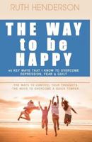 The Way to Be Happy!: 45 Key Ways That I Know to Overcome Depression, Fear, and Guilt! 0991032020 Book Cover