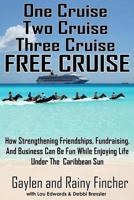 One Cruise, Two Cruise, Three Cruise, FREE CRUISE: How Strengthening Friendships, Fundraising, and Business can be fun while enjoying life under the Caribbean Sun 1514740028 Book Cover