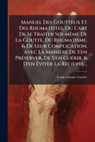 Manuel Des Goutteux Et Des Rhumatistes, Ou L'art De Se Traiter Soi-mÃame De La Goutte, Du Rhumatisme, & De Leur Complication, Avec La Manière De S'en ... La RÃ(c)cidive... (French Edition) 1024570924 Book Cover