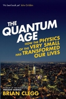 The Quantum Age: How the Physics of the Very Small has Transformed Our Lives 1848318464 Book Cover