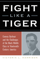 Fight Like a Tiger: Conway Barbour and the Challenges of the Black Middle Class in Nineteenth-Century America 0809336774 Book Cover
