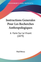 Instructions Generales Pour Les Recherches Anthropologiques: A  Faire Sur Le Vivant (1879) 112047728X Book Cover